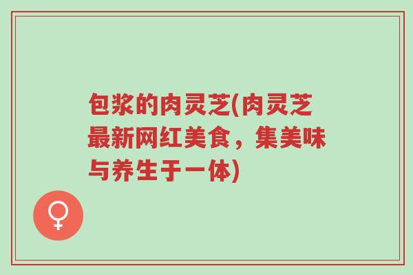 包浆的肉灵芝(肉灵芝最新网红美食，集美味与养生于一体)-第1张图片-超越