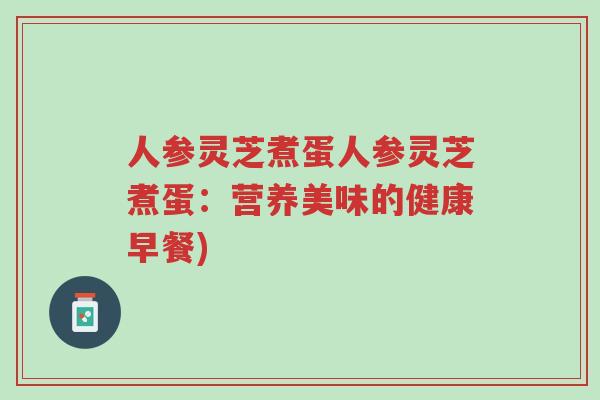 人参灵芝煮蛋人参灵芝煮蛋:营养美味的健康早餐)-第1张图片-超越 人参灵芝煮蛋人参灵芝煮蛋:营养美味的健康早餐)-第1张图片-超越