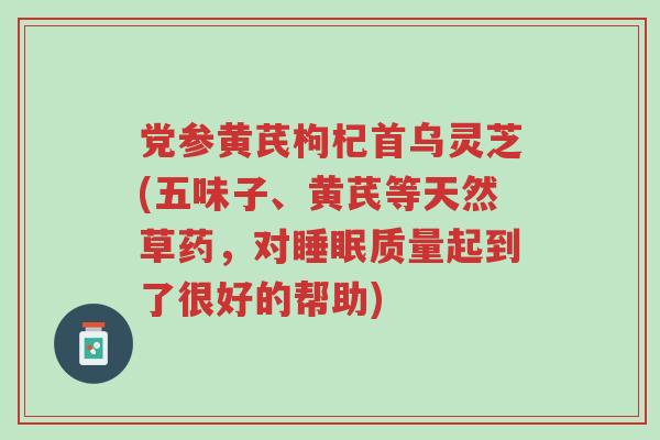 党参黄芪枸杞首乌灵芝(五味子、黄芪等天然草药,对睡眠质量起到了很好的帮助)-第1张图片-超越 党参黄芪枸杞首乌灵芝(五味子、黄芪等天然草药,对睡眠质量起到了很好的帮助)-第1张图片-超越