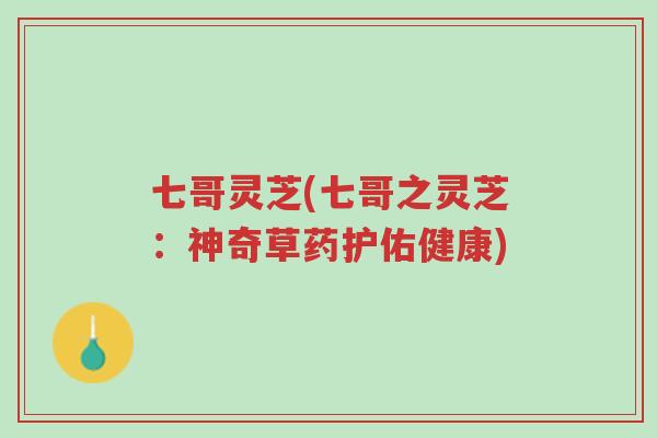 七哥灵芝(七哥之灵芝：神奇草药护佑健康)-第1张图片-超越