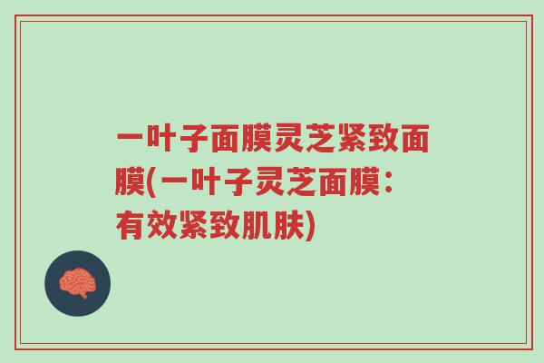 一叶子面膜灵芝紧致面膜(一叶子灵芝面膜：有效紧致肌肤)-第1张图片-超越