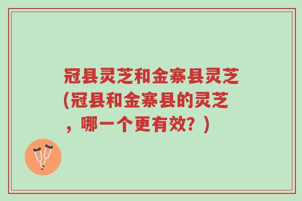 冠县灵芝和金寨县灵芝(冠县和金寨县的灵芝,哪一个更有效?)-第1张图片-超越 冠县灵芝和金寨县灵芝(冠县和金寨县的灵芝,哪一个更有效?)-第1张图片-超越