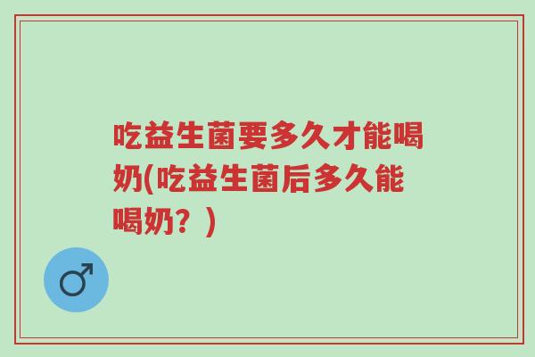 吃益生菌要多久才能喝奶(吃益生菌后多久能喝奶?)-第1张图片-超越 吃益生菌要多久才能喝奶(吃益生菌后多久能喝奶?)-第1张图片-超越