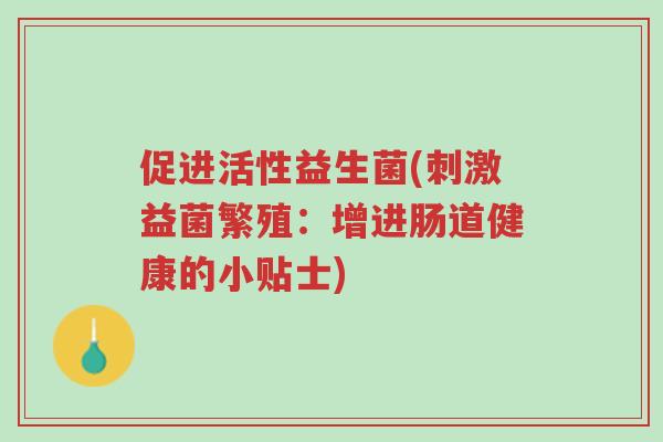 促进活性益生菌(刺激益菌繁殖:增进肠道健康的小贴士)-第1张图片-超越 促进活性益生菌(刺激益菌繁殖:增进肠道健康的小贴士)-第1张图片-超越