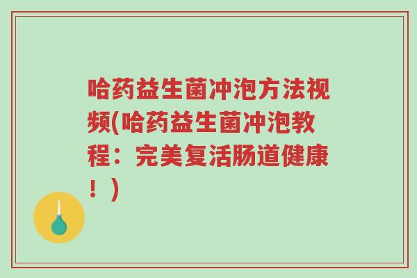 哈药益生菌冲泡方法视频(哈药益生菌冲泡教程:完美复活肠道健康!)-第1张图片-超越 哈药益生菌冲泡方法视频(哈药益生菌冲泡教程:完美复活肠道健康!)-第1张图片-超越