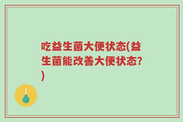 吃益生菌大便状态(益生菌能改善大便状态?)-第1张图片-超越 吃益生菌大便状态(益生菌能改善大便状态?)-第1张图片-超越