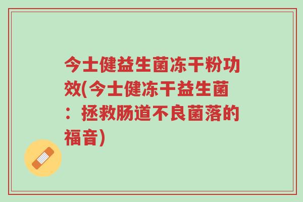 今士健益生菌冻干粉功效(今士健冻干益生菌:拯救肠道不良菌落的福音)-第1张图片-超越 今士健益生菌冻干粉功效(今士健冻干益生菌:拯救肠道不良菌落的福音)-第1张图片-超越