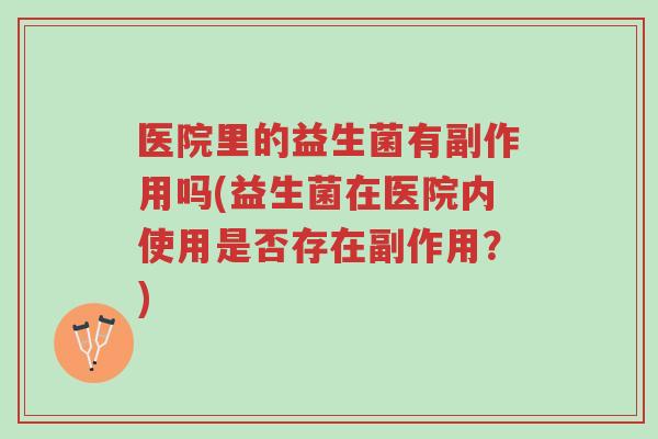 医院里的益生菌有副作用吗(益生菌在医院内使用是否存在副作用?)-第1张图片-超越 医院里的益生菌有副作用吗(益生菌在医院内使用是否存在副作用?)-第1张图片-超越