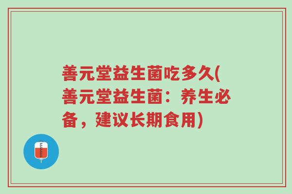 善元堂益生菌吃多久(善元堂益生菌:养生必备,建议长期食用)-第1张图片-超越 善元堂益生菌吃多久(善元堂益生菌:养生必备,建议长期食用)-第1张图片-超越