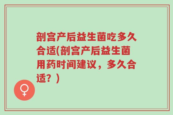 剖宫产后益生菌吃多久合适(剖宫产后益生菌用药时间建议,多久合适?)-第1张图片-超越 剖宫产后益生菌吃多久合适(剖宫产后益生菌用药时间建议,多久合适?)-第1张图片-超越