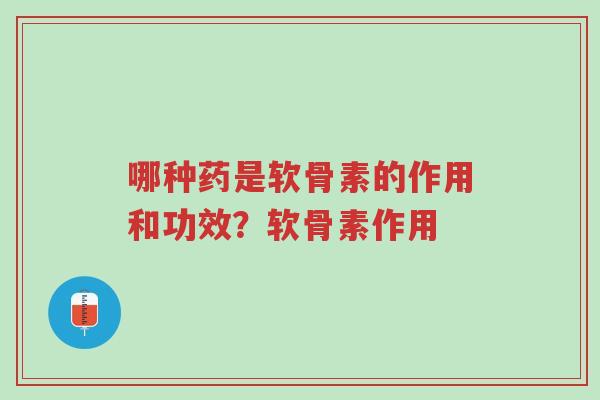哪种药是软骨素的作用和功效？软骨素作用-第1张图片-超越
