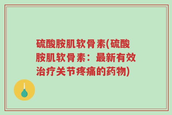 硫酸胺肌软骨素(硫酸胺肌软骨素:最新有效治疗关节疼痛的药物)-第1张图片-超越 硫酸胺肌软骨素(硫酸胺肌软骨素:最新有效治疗关节疼痛的药物)-第1张图片-超越