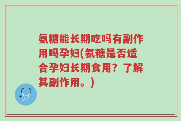 氨糖能长期吃吗有副作用吗孕妇(氨糖是否适合孕妇长期食用?了解其副作用。)-第1张图片-超越 氨糖能长期吃吗有副作用吗孕妇(氨糖是否适合孕妇长期食用?了解其副作用。)-第1张图片-超越