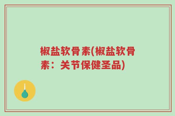 椒盐软骨素(椒盐软骨素:关节保健圣品)-第1张图片-超越 椒盐软骨素(椒盐软骨素:关节保健圣品)-第1张图片-超越