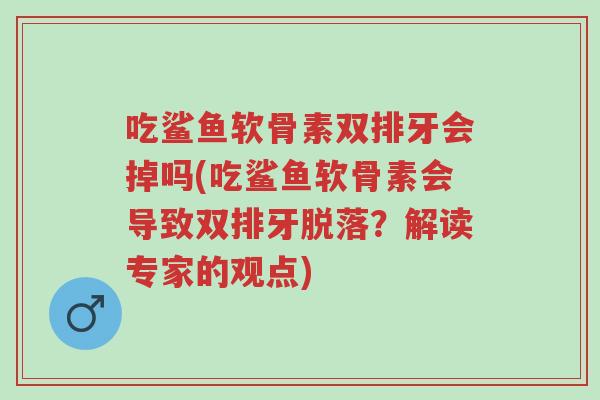 吃鲨鱼软骨素双排牙会掉吗(吃鲨鱼软骨素会导致双排牙脱落?解读专家的观点)-第1张图片-超越 吃鲨鱼软骨素双排牙会掉吗(吃鲨鱼软骨素会导致双排牙脱落?解读专家的观点)-第1张图片-超越