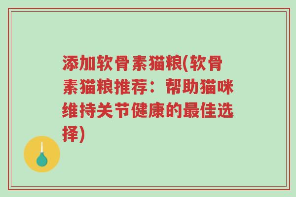 添加软骨素猫粮(软骨素猫粮推荐：帮助猫咪维持关节健康的最佳选择)-第1张图片-超越
