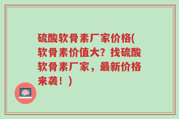 硫酸软骨素厂家价格(软骨素价值大?找硫酸软骨素厂家,最新价格来袭!)-第1张图片-超越 硫酸软骨素厂家价格(软骨素价值大?找硫酸软骨素厂家,最新价格来袭!)-第1张图片-超越
