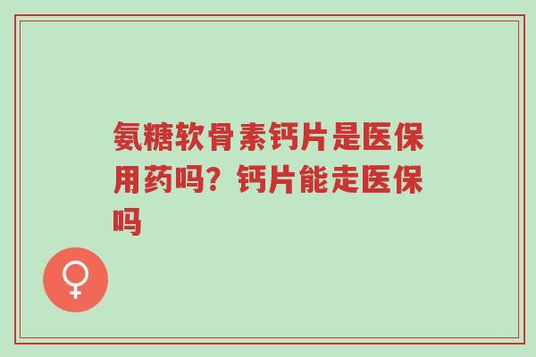 氨糖软骨素钙片是医保用药吗?钙片能走医保吗-第1张图片-超越 氨糖软骨素钙片是医保用药吗?钙片能走医保吗-第1张图片-超越