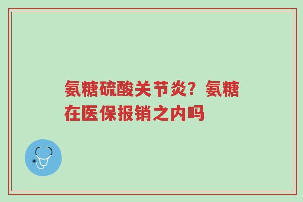氨糖硫酸关节炎?氨糖在医保报销之内吗-第1张图片-超越 氨糖硫酸关节炎?氨糖在医保报销之内吗-第1张图片-超越