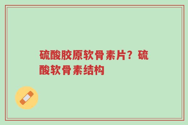 硫酸胶原软骨素片?硫酸软骨素结构-第1张图片-超越 硫酸胶原软骨素片?硫酸软骨素结构-第1张图片-超越