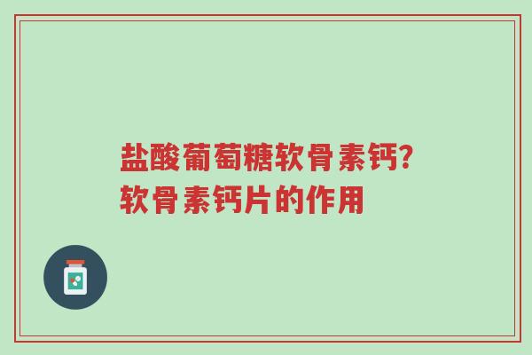 盐酸葡萄糖软骨素钙?软骨素钙片的作用-第1张图片-超越 盐酸葡萄糖软骨素钙?软骨素钙片的作用-第1张图片-超越