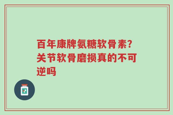 百年康牌氨糖软骨素?关节软骨磨损真的不可逆吗-第1张图片-超越 百年康牌氨糖软骨素?关节软骨磨损真的不可逆吗-第1张图片-超越