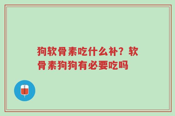 狗软骨素吃什么补?软骨素狗狗有必要吃吗-第1张图片-超越 狗软骨素吃什么补?软骨素狗狗有必要吃吗-第1张图片-超越