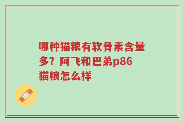 哪种猫粮有软骨素含量多?阿飞和巴弟p86猫粮怎么样-第1张图片-超越 哪种猫粮有软骨素含量多?阿飞和巴弟p86猫粮怎么样-第1张图片-超越