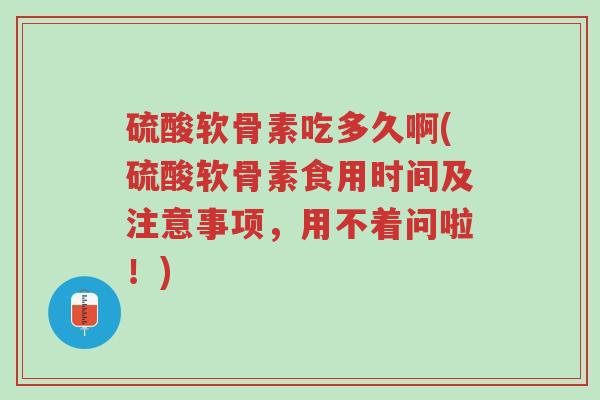 硫酸软骨素吃多久啊(硫酸软骨素食用时间及注意事项,用不着问啦!)-第1张图片-超越 硫酸软骨素吃多久啊(硫酸软骨素食用时间及注意事项,用不着问啦!)-第1张图片-超越