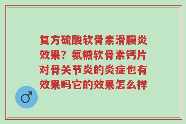 复方硫酸软骨素滑膜炎效果?氨糖软骨素钙片对骨关节炎的炎症也有效果吗它的效果怎么样-第1张图片-超越 复方硫酸软骨素滑膜炎效果?氨糖软骨素钙片对骨关节炎的炎症也有效果吗它的效果怎么样-第1张图片-超越