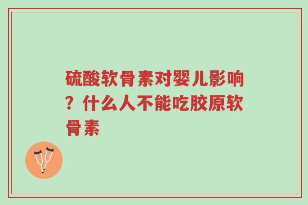硫酸软骨素对婴儿影响?什么人不能吃胶原软骨素-第1张图片-超越 硫酸软骨素对婴儿影响?什么人不能吃胶原软骨素-第1张图片-超越