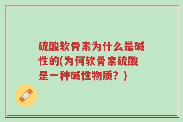 硫酸软骨素为什么是碱性的(为何软骨素硫酸是一种碱性物质?)-第1张图片-超越 硫酸软骨素为什么是碱性的(为何软骨素硫酸是一种碱性物质?)-第1张图片-超越