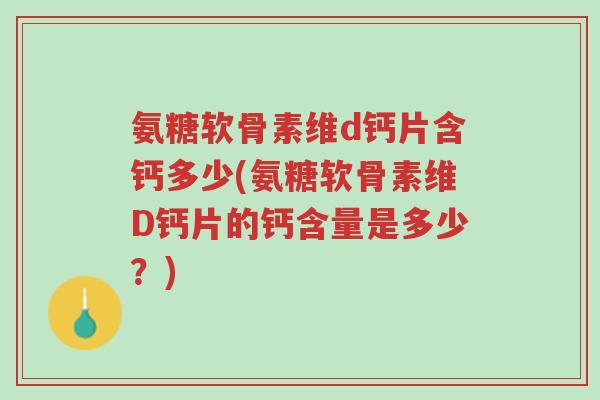 氨糖软骨素维d钙片含钙多少(氨糖软骨素维D钙片的钙含量是多少？)-第1张图片-超越