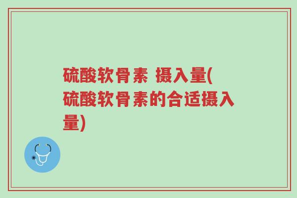 硫酸软骨素 摄入量(硫酸软骨素的合适摄入量)-第1张图片-超越 硫酸软骨素 摄入量(硫酸软骨素的合适摄入量)-第1张图片-超越