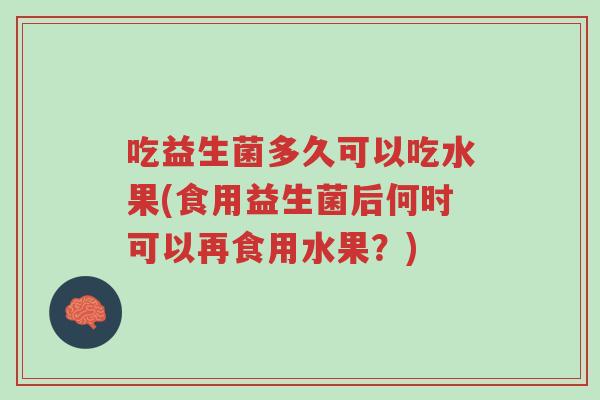 吃益生菌多久可以吃水果(食用益生菌后何时可以再食用水果?)-第1张图片-超越 吃益生菌多久可以吃水果(食用益生菌后何时可以再食用水果?)-第1张图片-超越