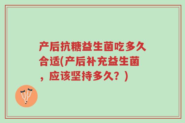 产后抗糖益生菌吃多久合适(产后补充益生菌,应该坚持多久?)-第1张图片-超越 产后抗糖益生菌吃多久合适(产后补充益生菌,应该坚持多久?)-第1张图片-超越