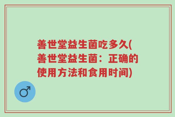 善世堂益生菌吃多久(善世堂益生菌:正确的使用方法和食用时间)-第1张图片-超越 善世堂益生菌吃多久(善世堂益生菌:正确的使用方法和食用时间)-第1张图片-超越