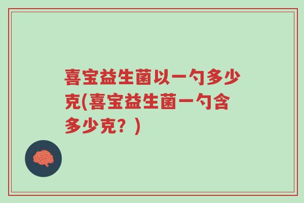 喜宝益生菌以一勺多少克(喜宝益生菌一勺含多少克?)-第1张图片-超越 喜宝益生菌以一勺多少克(喜宝益生菌一勺含多少克?)-第1张图片-超越