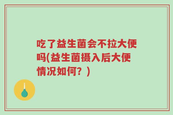 吃了益生菌会不拉大便吗(益生菌摄入后大便情况如何?)-第1张图片-超越 吃了益生菌会不拉大便吗(益生菌摄入后大便情况如何?)-第1张图片-超越