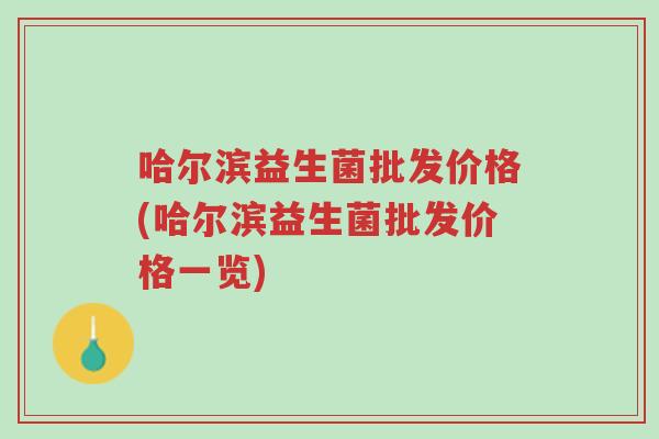 哈尔滨益生菌批发价格(哈尔滨益生菌批发价格一览)-第1张图片-超越 哈尔滨益生菌批发价格(哈尔滨益生菌批发价格一览)-第1张图片-超越