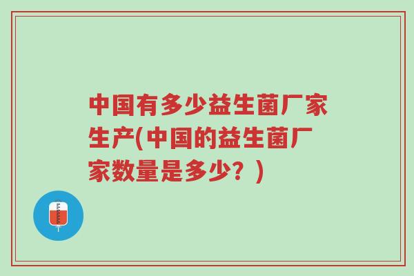 中国有多少益生菌厂家生产(中国的益生菌厂家数量是多少？)-第1张图片-超越