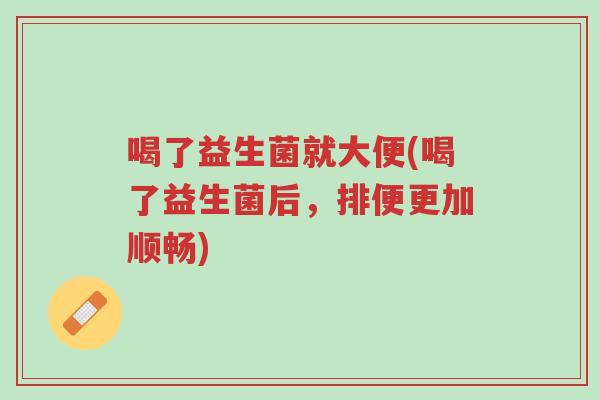 喝了益生菌就大便(喝了益生菌后，排便更加顺畅)-第1张图片-超越