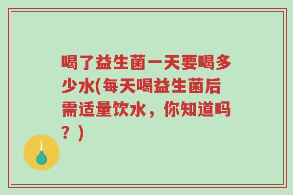 喝了益生菌一天要喝多少水(每天喝益生菌后需适量饮水,你知道吗?)-第1张图片-超越 喝了益生菌一天要喝多少水(每天喝益生菌后需适量饮水,你知道吗?)-第1张图片-超越