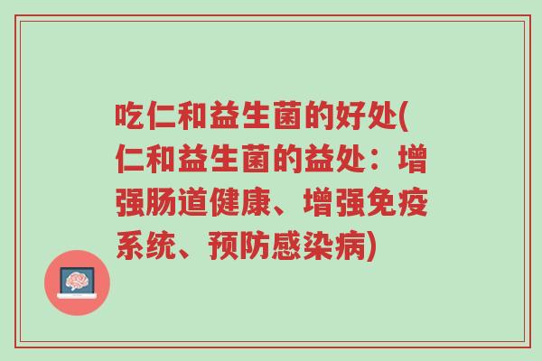 吃仁和益生菌的好处(仁和益生菌的益处:增强肠道健康、增强免疫系统、预防感染病)-第1张图片-超越 吃仁和益生菌的好处(仁和益生菌的益处:增强肠道健康、增强免疫系统、预防感染病)-第1张图片-超越
