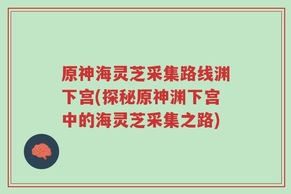 原神海灵芝采集路线渊下宫(探秘原神渊下宫中的海灵芝采集之路)-第1张图片-超越