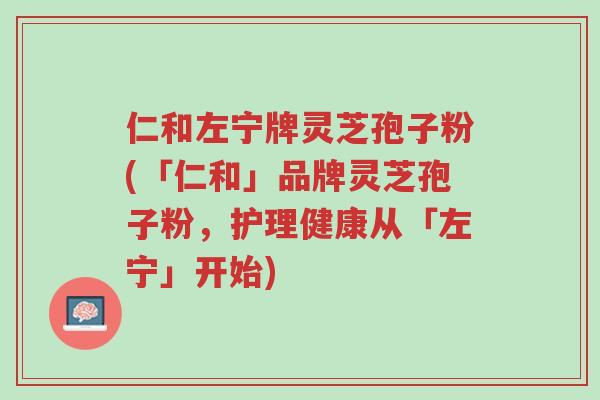 仁和左宁牌灵芝孢子粉(「仁和」品牌灵芝孢子粉,护理健康从「左宁」开始)-第1张图片-超越 仁和左宁牌灵芝孢子粉(「仁和」品牌灵芝孢子粉,护理健康从「左宁」开始)-第1张图片-超越