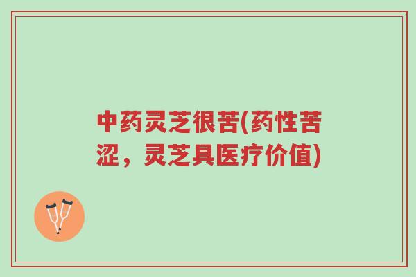 中药灵芝很苦(药性苦涩,灵芝具医疗价值)-第1张图片-超越 中药灵芝很苦(药性苦涩,灵芝具医疗价值)-第1张图片-超越