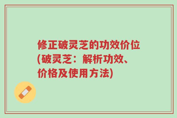 修正破灵芝的功效价位(破灵芝:解析功效、价格及使用方法)-第1张图片-超越 修正破灵芝的功效价位(破灵芝:解析功效、价格及使用方法)-第1张图片-超越