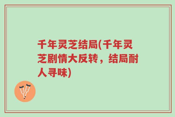 千年灵芝结局(千年灵芝剧情大反转，结局耐人寻味)-第1张图片-超越