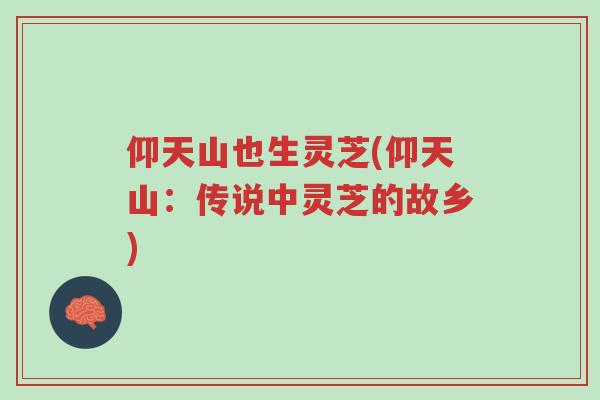仰天山也生灵芝(仰天山:传说中灵芝的故乡)-第1张图片-超越 仰天山也生灵芝(仰天山:传说中灵芝的故乡)-第1张图片-超越